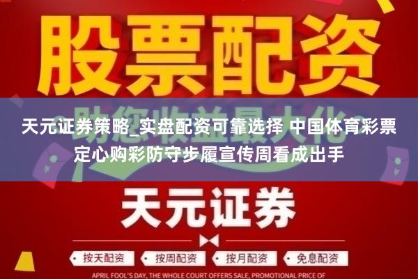 天元证券策略_实盘配资可靠选择 中国体育彩票定心购彩防守步履宣传周看成出手