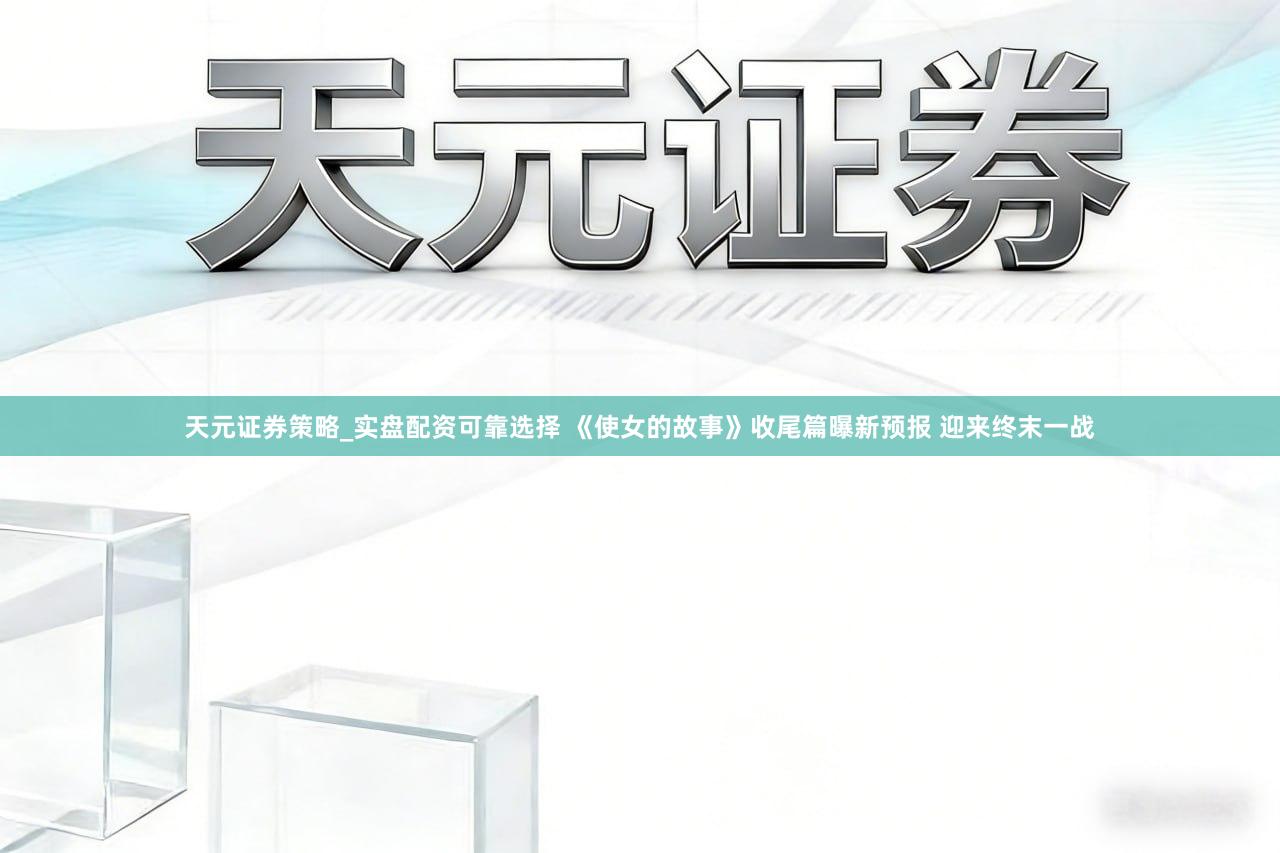 天元证券策略_实盘配资可靠选择 《使女的故事》收尾篇曝新预报 迎来终末一战