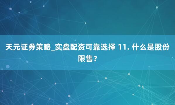 天元证券策略_实盘配资可靠选择 11. 什么是股份限售？